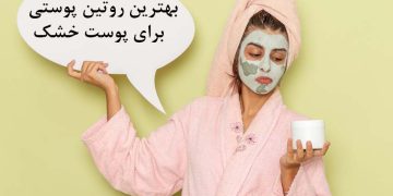 بهترین روتین پوستی برای پوست خشک